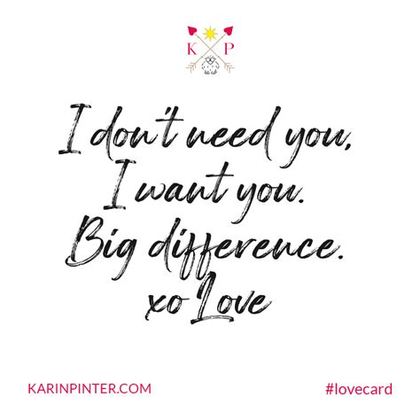 I don't need you, I want you. Big difference. #LoveCard - Karin Pinter