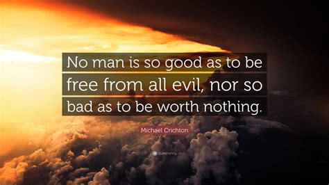 Michael Crichton Quote No Man Is So Good As To Be Free From All Evil