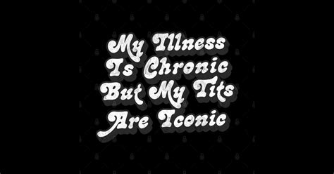 My Illness Is Chronic But My Tits Are Iconic Memeshirt Sticker