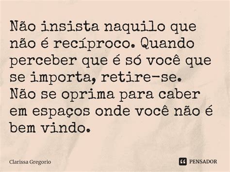 Não Insista No Que Não For Recíproco - ⁠Não insista naquilo que não é... Clarissa Gregorio - Pensador