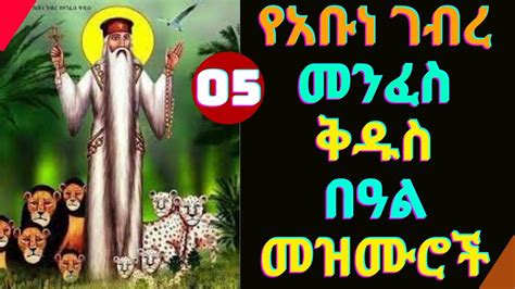 የአቡነ ገብረ መንፈስ ቅዱስ መዝሙሮች Abune Gebre Menfes Kidus Mezmur New