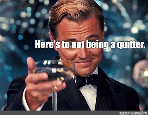 Meme: "Here's to not being a quitter." - All Templates - Meme-arsenal.com