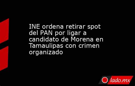 Ine Ordena Retirar Spot Del Pan Por Ligar A Candidato De Morena En