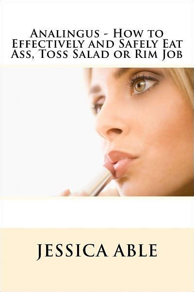 Analingus How To Effectively And Safely Eat Ass Toss Salad Or Rim Job By Jessica Able EBook