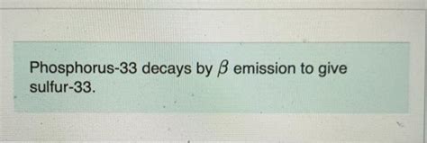 Solved Phosphorus 33 Decays By ß Emission To Give Sulfur 33