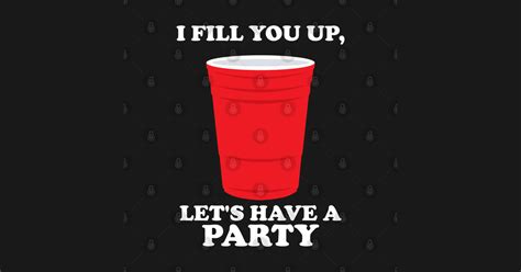 I Fill You Up Lets Have A Party I Fill You Up Lets Have A Party T