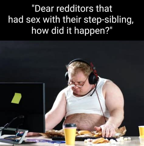 Dear Redditors That Had Sex With Their Step Sibling How Did It Happen Er IFunny