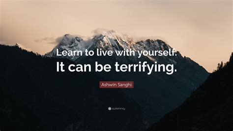 Ashwin Sanghi Quote: “Learn to live with yourself. It can be terrifying.”