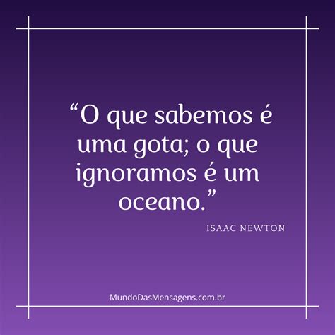 “o Que Sabemos é Uma Gota O Que Ignoramos é Um Oceano” Mundo Das