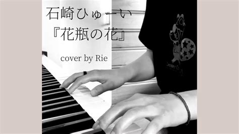 【ピアノ弾き語り】石崎ひゅーいさんの『花瓶の花』を歌ってみました🌷cover By Rie女性キー Youtube