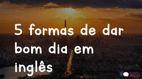 Bom Dia Tradução Em Inglês - 5 formas de dar bom dia em inglês – Inglês Winner