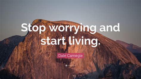Dale Carnegie Quote: “Stop worrying and start living.”