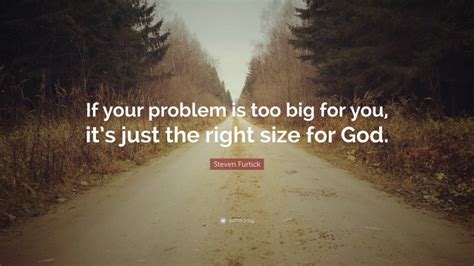 Steven Furtick Quote If Your Problem Is Too Big For You Its Just