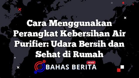 Cara Menggunakan Perangkat Kebersihan Air Purifier Udara Bersih Dan