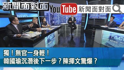 精彩片段》獨！無官一身輕！韓國瑜沉潛後下一步？陳揮文驚爆？【新聞面對面】20200710 Youtube