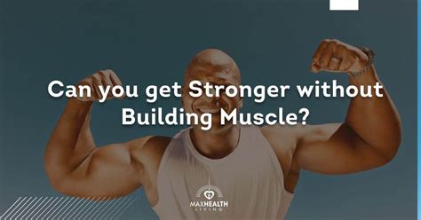 Can You Get Stronger Without Building Muscle Max Health Living