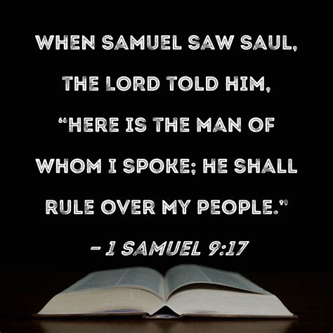 1 Samuel 9:17 When Samuel saw Saul, the LORD told him, "Here is the man