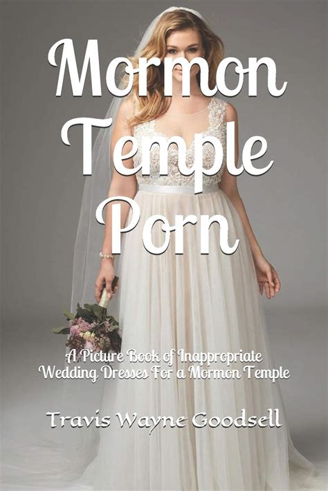 Mormon Temple Porn A Picture Book Of Inappropriate Wedding Dresses For A Mormon Temple