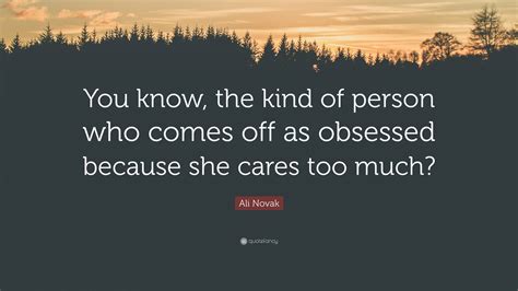 Ali Novak Quote: “You know, the kind of person who comes off as