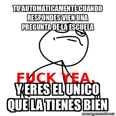 Meme Fuck Yea Tu Automaticamente Cuando Respondes Vien Una Pregunta De La Escuela Y Eres El