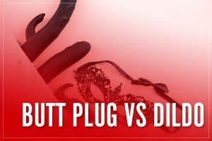 Butt Plug Vs Dildo The Main Differences You Need To Know 2023 Guide