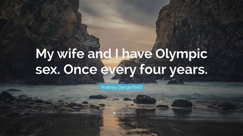 Rodney Dangerfield Quote My Wife And I Have Olympic Sex Once Every Four Years