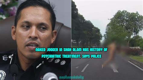 Naked Jogger In Shah Alam Previously Received Psychiatric Treatment Police Confirm Nasi Lemak