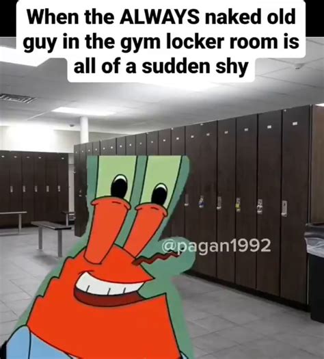 When The ALWAYS Naked Old Guy In The Gym Locker Room Is I All Of A Sudden Shy Pagani992 IFunny