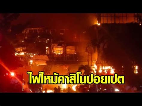 ระทก ไฟไหมคาสโนปอยเปต คนไทยตดในตกจำนวนมาก ตองสงรถดบเพลงฝง