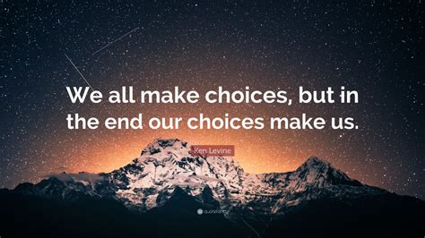 Ken Levine Quote “we All Make Choices But In The End Our Choices Make Us ” 12 Wallpapers