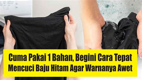 Cuma Pakai 1 Bahan Di Dapur Begini Cara Tepat Mencuci Baju Warna Hitam