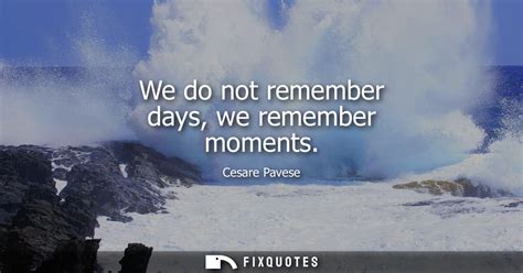 We Do Not Remember Days We Remember Moments