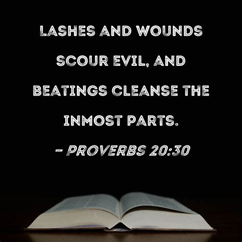 Proverbs 20:30 Lashes and wounds scour evil, and beatings cleanse the
