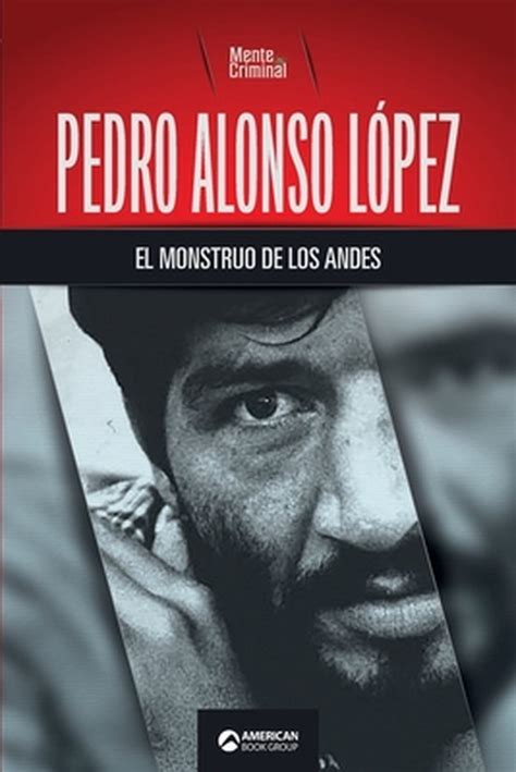 Pedro Alonso Lopez El Monstruo De Los Andes Mente Criminal