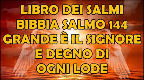 Libro dei Salmi Bibbia Salmo 144 Grande è il Signore e Degno di