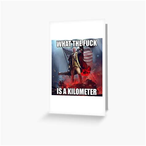 What The Fuck Is A Kilometer George Washington Meme Greeting Card For Sale By Fomodesigns