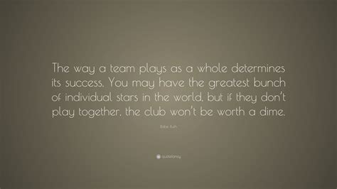Babe Ruth Quote The Way A Team Plays As A Whole Determines Its