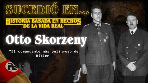 Otto Skorzeny El Hombre M S Peligroso De Europa En La Era Nazi Y Su