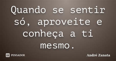 Frases De Se Sentir Só - Quando se sentir só, aproveite e... André Zanata - Pensador