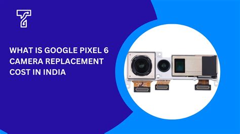 What Is The Google Pixel 6 Camera Replacement Cost In India?