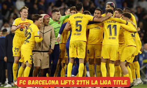 FC Barcelona Lifts 27th La Liga Title First La Liga Since 2019