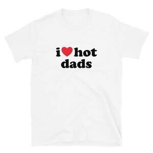 I Love Hot Dads T Shirt Funny Dilfs Shirt I Heart Hot Dads Tee Unisex T Shirt Etsy