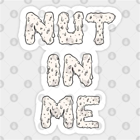 Nut In Me Gay Sticker TeePublic