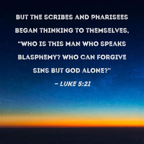 Luke 5:21 But the scribes and Pharisees began thinking to themselves