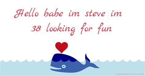 Hello Babe Im Steve Im Looking For Fun Text Message By Steve