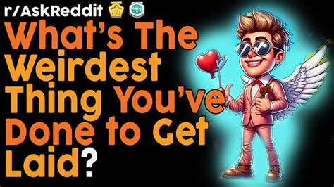 What S The Weirdest Thing You Ve Done To Get Laid R Askreddit Top Posts Reddit Bites Youtube