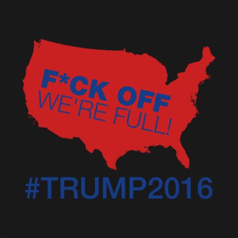 Fuck Off We Re Full Trump 2016 Funny T Shirt TeePublic