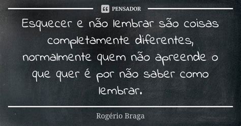 Esquecer e não lembrar são coisas... Rogério Braga - Pensador