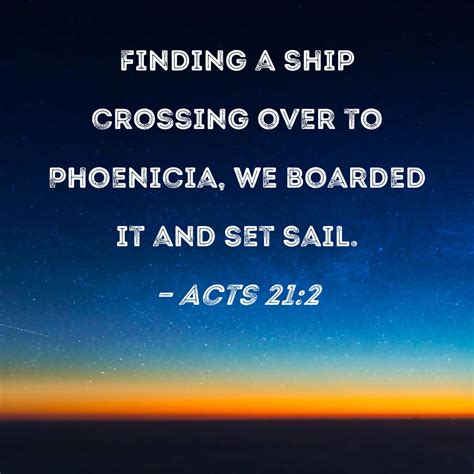 Acts 21:2 Finding a ship crossing over to Phoenicia, we boarded it and