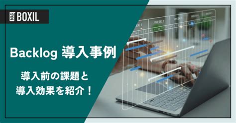 Backlogの導入事例｜導入前の課題と導入後の効果